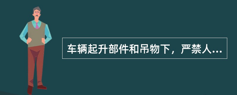 车辆起升部件和吊物下，严禁人员站立和通过。