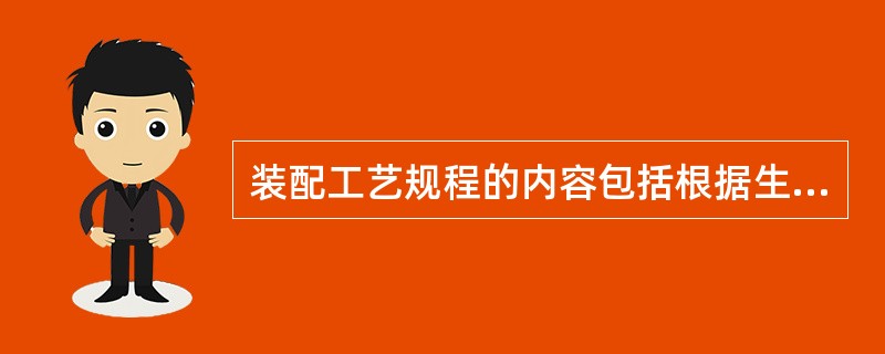 装配工艺规程的内容包括根据生产规模（）。