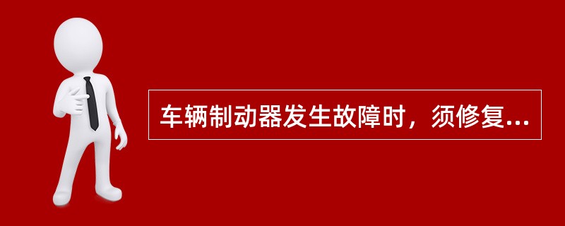 车辆制动器发生故障时，须修复后方可行驶。