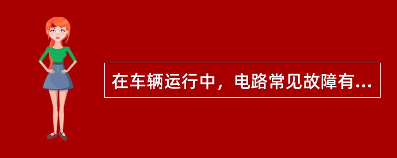 在车辆运行中，电路常见故障有：断路、短路、无火、缺火、火花弱、点火错乱以及（）等