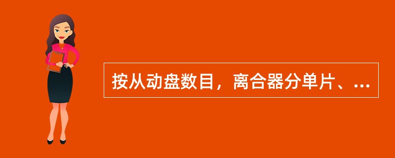 按从动盘数目，离合器分单片、双片、多片。