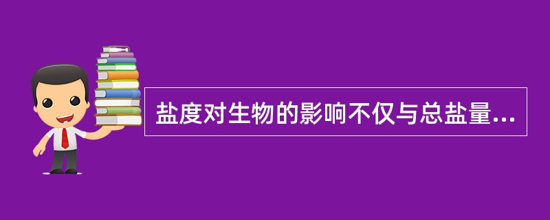 盐度对生物的影响不仅与总盐量有关，而且与盐的种类有关