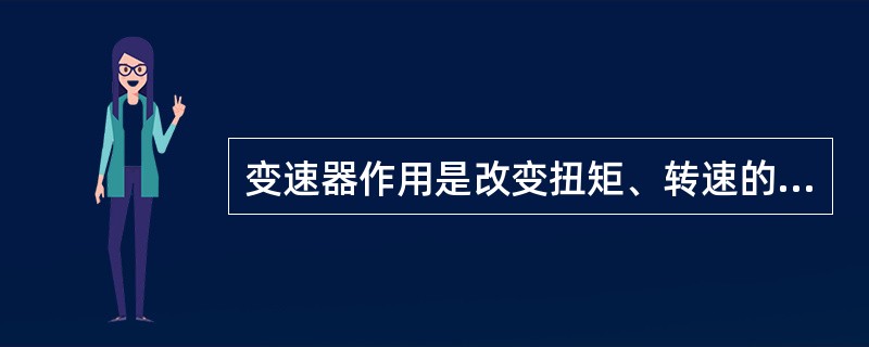 变速器作用是改变扭矩、转速的大小和方向。