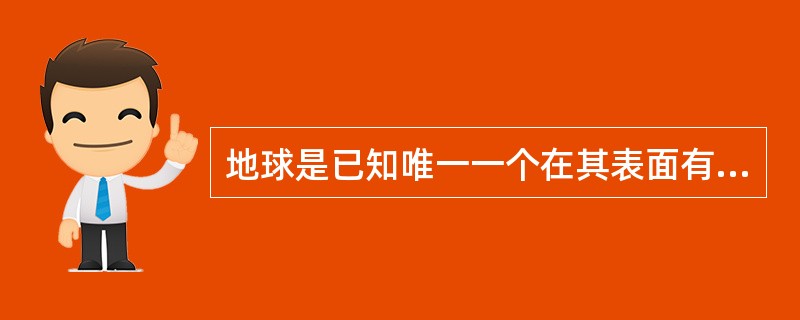 地球是已知唯一一个在其表面有液态水的星球