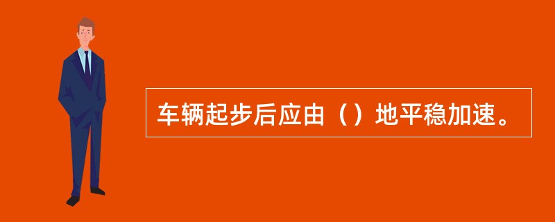 车辆起步后应由（）地平稳加速。