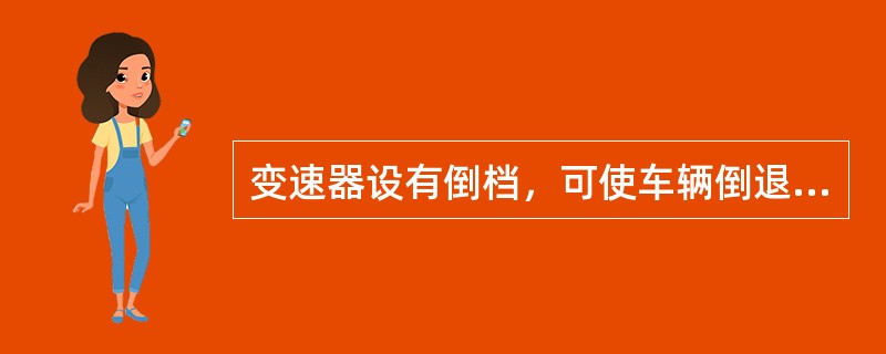 变速器设有倒档，可使车辆倒退行驶。