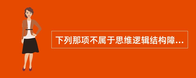 下列那项不属于思维逻辑结构障碍（）