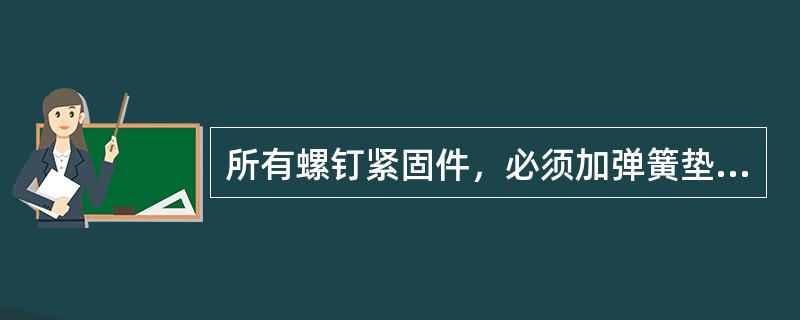 所有螺钉紧固件，必须加弹簧垫圈、平垫圈或弹簧垫圈、（）、螺母后进行紧固，紧固后螺