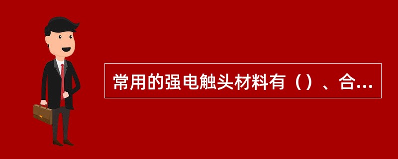 常用的强电触头材料有（）、合金、铂族合金等。