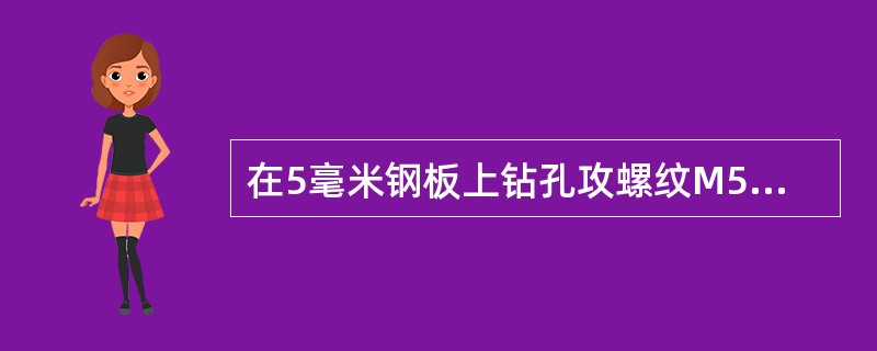 在5毫米钢板上钻孔攻螺纹M5时应用（）的钻头钻孔。