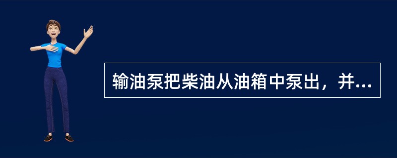 输油泵把柴油从油箱中泵出，并泵送到柴油滤清器中。