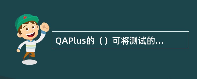 QAPlus的（）可将测试的结果综合分类，根据用户的需要可以打印出来，也可以用文