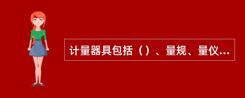 计量器具包括（）、量规、量仪等。