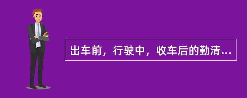 出车前，行驶中，收车后的勤清洁、勤检查、勤调整是“三勤”的具体内容。