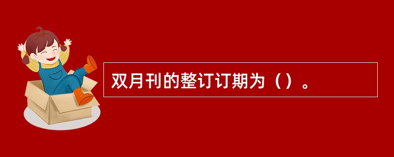 双月刊的整订订期为（）。