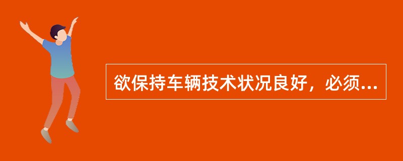 欲保持车辆技术状况良好，必须对车辆进行科学管理，正确使用，强制维护，视情修理，其