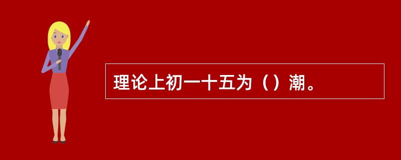 理论上初一十五为（）潮。