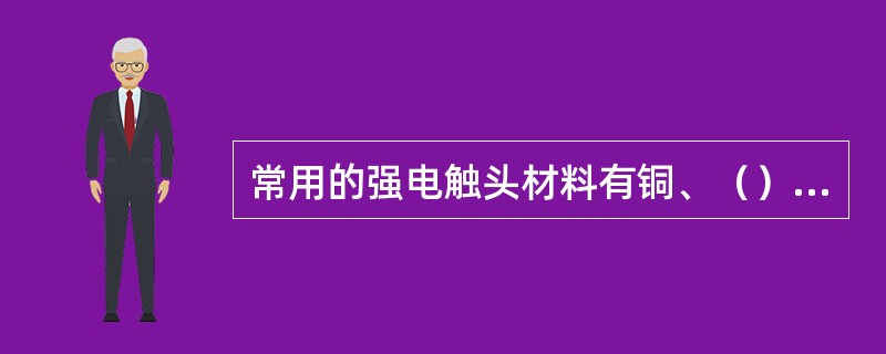 常用的强电触头材料有铜、()、铂族合金等。 常用的强电触头材料有铜、()、铂族合金等。