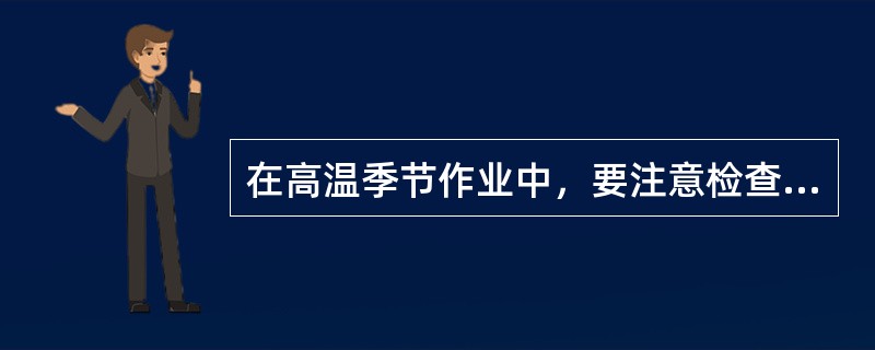 在高温季节作业中，要注意检查轮胎气压和温度，保持规定的气压，在轮胎气压和温度过高