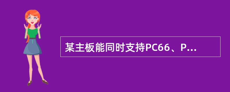 某主板能同时支持PC66、PC100、PC133的内存芯片，说明该主板（）