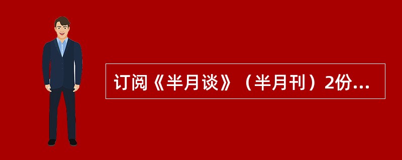 订阅《半月谈》（半月刊）2份10-12月应收报刊款多少元？（订阅价2.40元）（