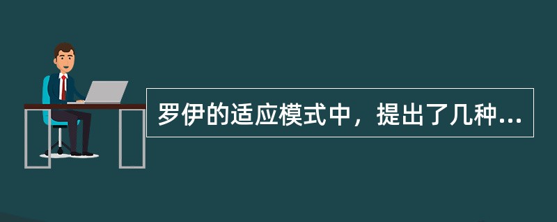 罗伊的适应模式中，提出了几种适应方式，下列哪种不是的（）