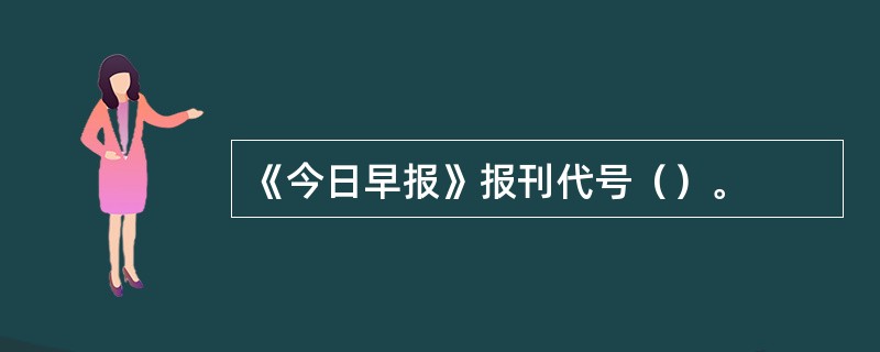 《今日早报》报刊代号（）。