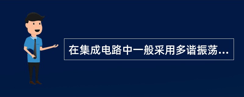 在集成电路中一般采用多谐振荡器，并外接RC定时电路的是（）