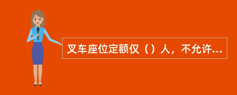 叉车座位定额仅（）人，不允许有乘客。