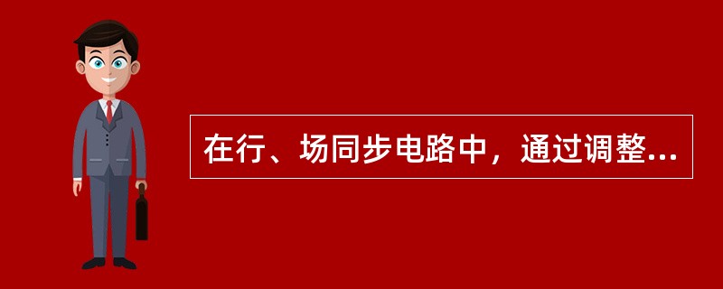 在行、场同步电路中，通过调整行幅、场幅，可以改变行输出级的工作（）等