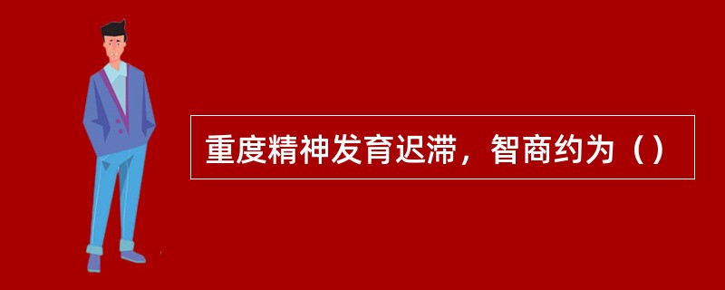 重度精神发育迟滞，智商约为（）