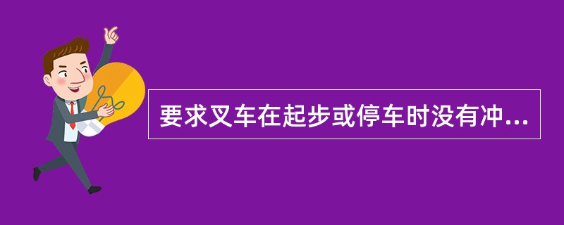 要求叉车在起步或停车时没有冲击行驶时可颠簸摇晃。