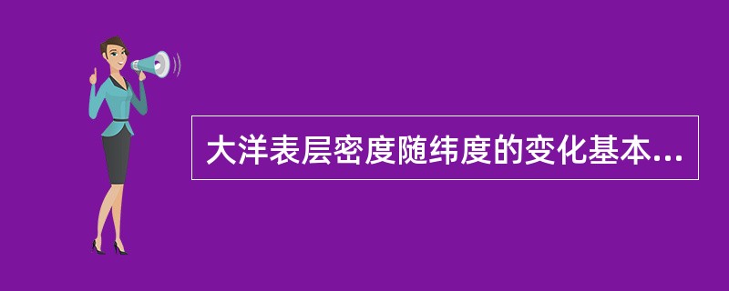 大洋表层密度随纬度的变化基本受制于盐度随纬度的变化。