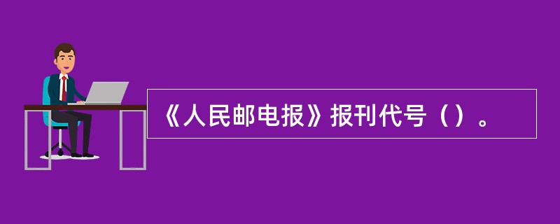 《人民邮电报》报刊代号（）。