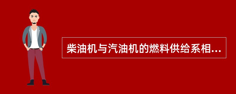 柴油机与汽油机的燃料供给系相同，无区别。