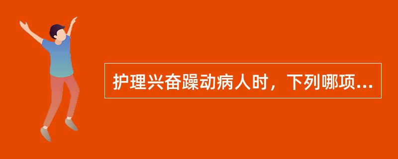 护理兴奋躁动病人时，下列哪项措施不合理（）