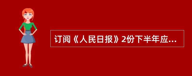 订阅《人民日报》2份下半年应收报刊款多少元？（月价24元）（）