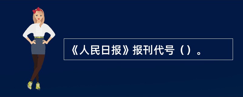 《人民日报》报刊代号（）。