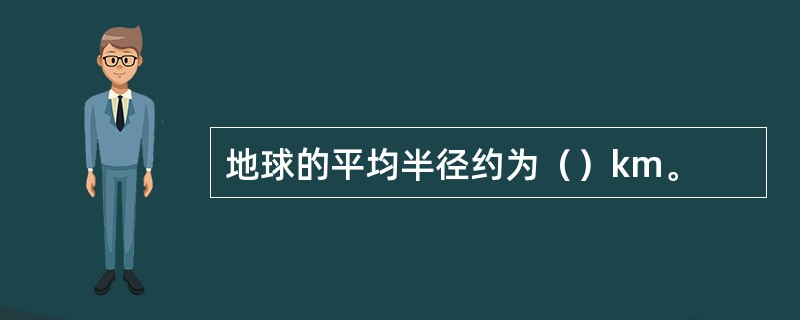 地球的平均半径约为（）km。