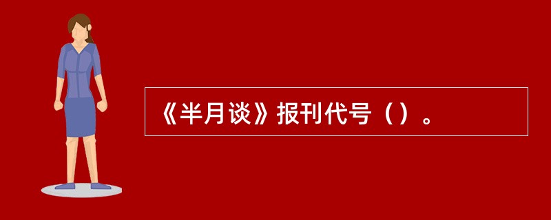 《半月谈》报刊代号（）。