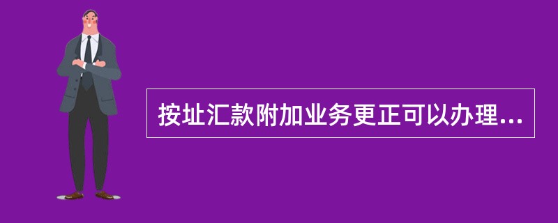 按址汇款附加业务更正可以办理（）更正交易。