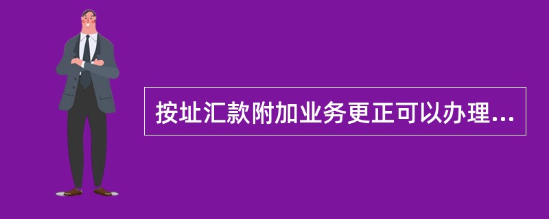 按址汇款附加业务更正可以办理（）更正交易。