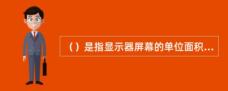 （）是指显示器屏幕的单位面积所含基本像素点的数目（即含有多少个像素）