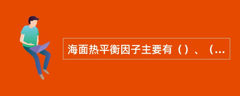 海面热平衡因子主要有（）、（）、（）和（）。