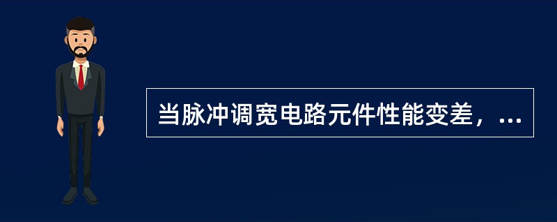 当脉冲调宽电路元件性能变差，使开关管的导通时间偏离正常值，使输出电压偏低时，会出