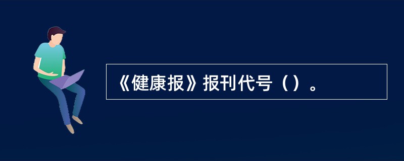 《健康报》报刊代号（）。