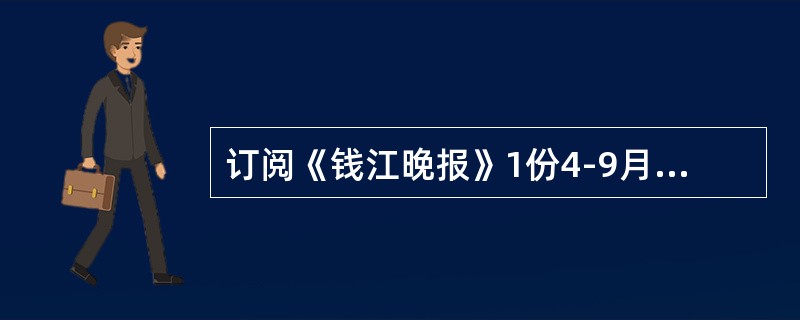 订阅《钱江晚报》1份4-9月应收报刊款多少元？（月价16.50元）（）