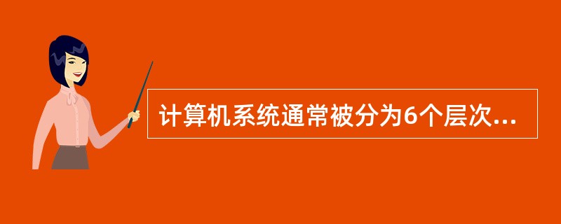 计算机系统通常被分为6个层次，为一般用户使用机器而设置的是（）