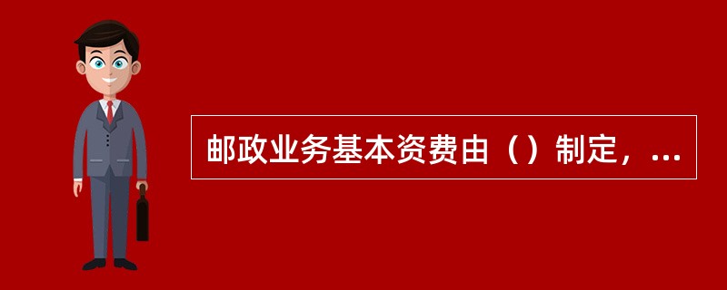 邮政业务基本资费由（）制定，报国务院批准后施行。