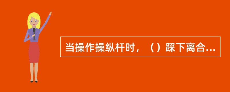 当操作操纵杆时，（）踩下离合器踏板。